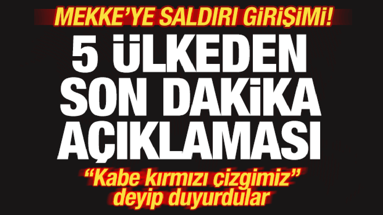 Mekke'ye saldırı girişimi! 5 ülkeden son dakika açıklaması! "Kabe kırmızı çizgi"