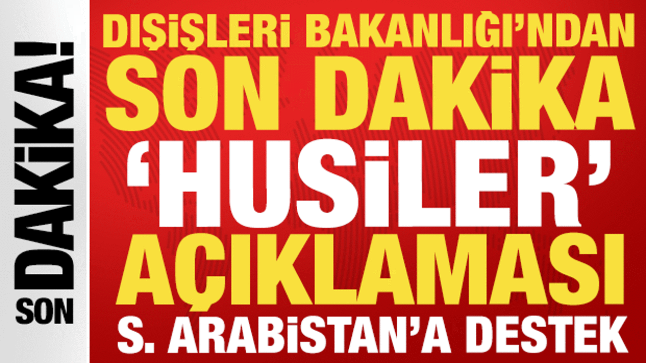 Dışişleri Bakanlığı'ndan son dakika 'Husiler' açıklaması: Suudi Arabistan'a destek