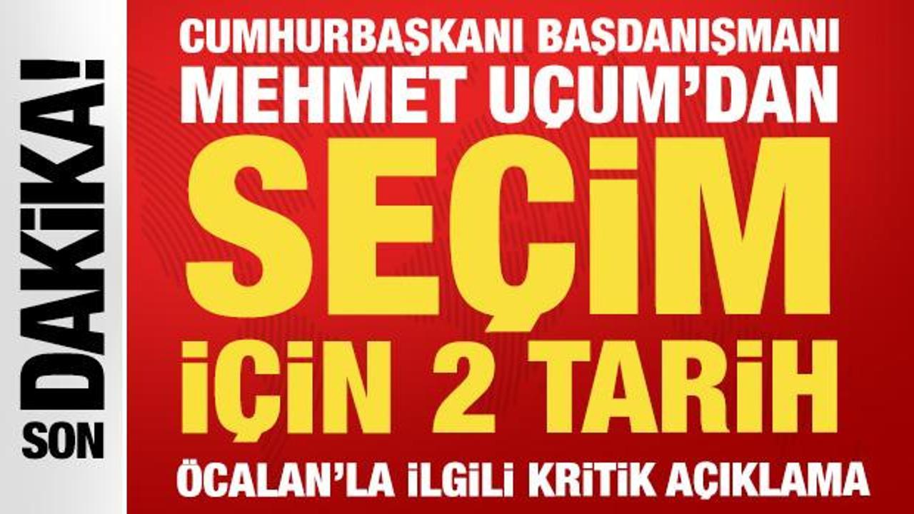 Cumhurbaşkanı Başdanışmanı Uçum'dan seçim tarihi açıklaması
