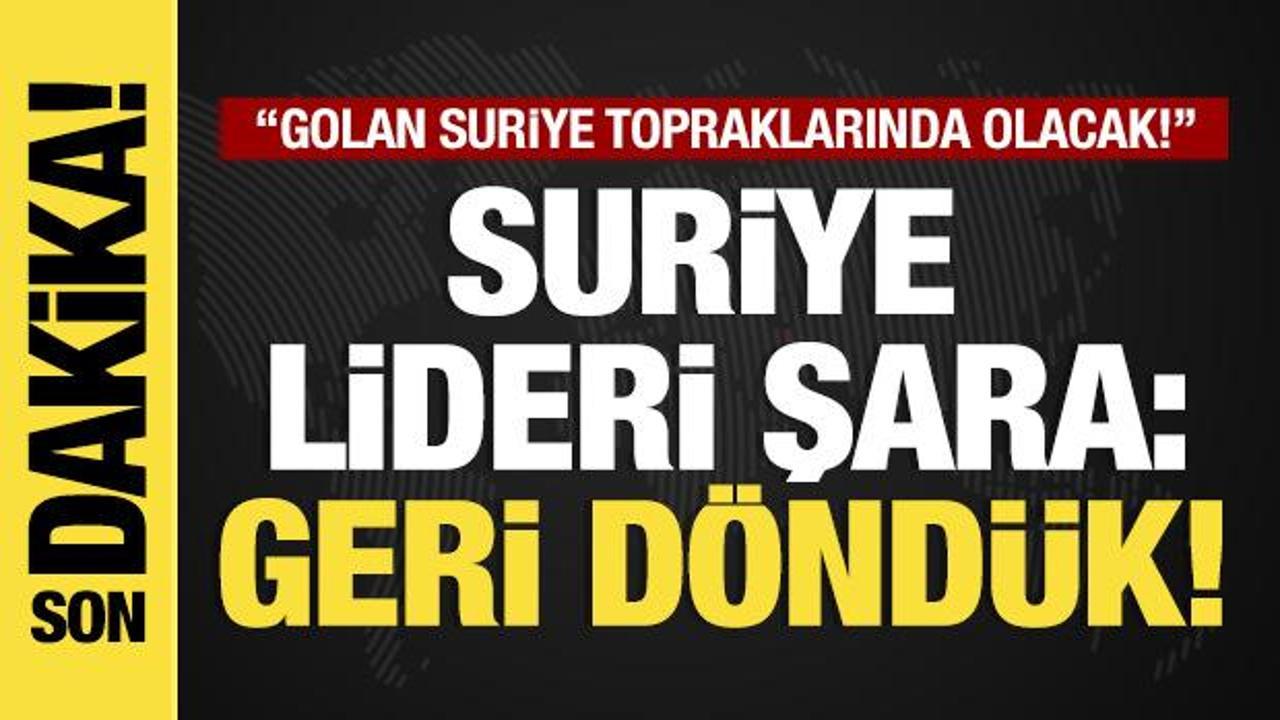 Son dakika...Suriye lideri Şara 'Geri döndük' dedi: “Golan Suriye topraklarında olacak!”
