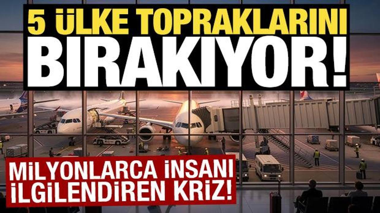 5 ülke topraklarını bırakıyor! Milyonlarca insanı ilgilendiren kriz
