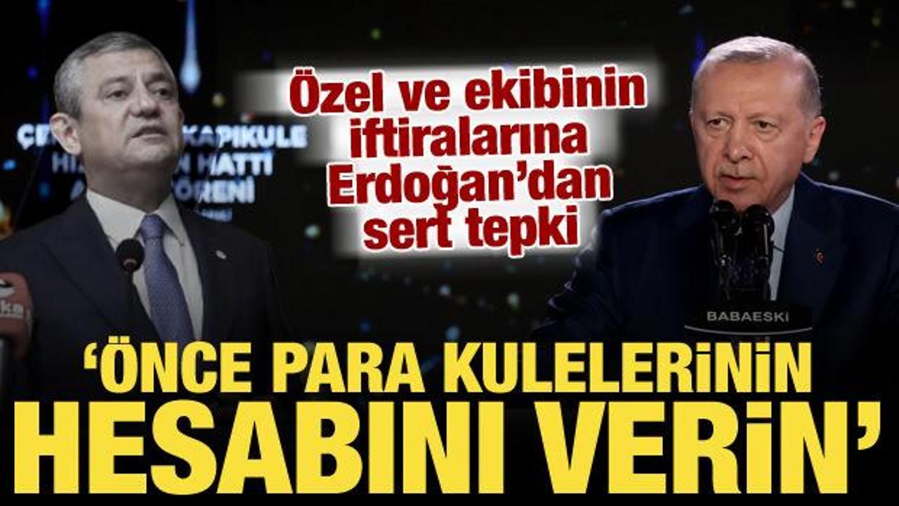 Erdoğan'dan Özel'e sert tepki: Para kulelerinin hesabını verin!
