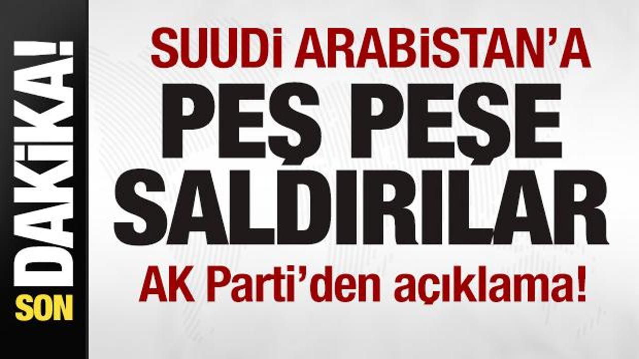 Suudi Arabistan'a peş peşe saldırılar! AK Parti'den son dakika açıklaması